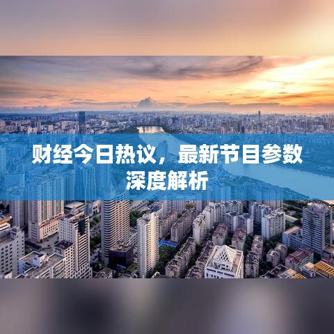 财经今日热议，最新节目参数深度解析