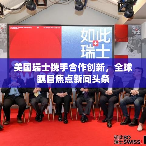 美国瑞士携手合作创新，全球瞩目焦点新闻头条