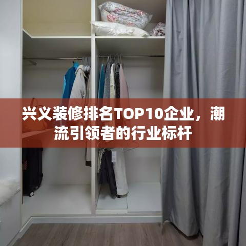 兴义装修排名TOP10企业，潮流引领者的行业标杆
