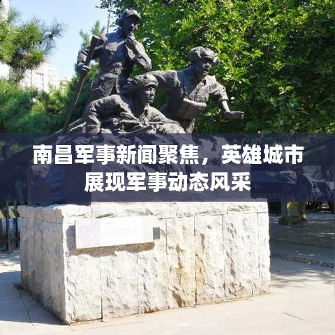 南昌军事新闻聚焦，英雄城市展现军事动态风采