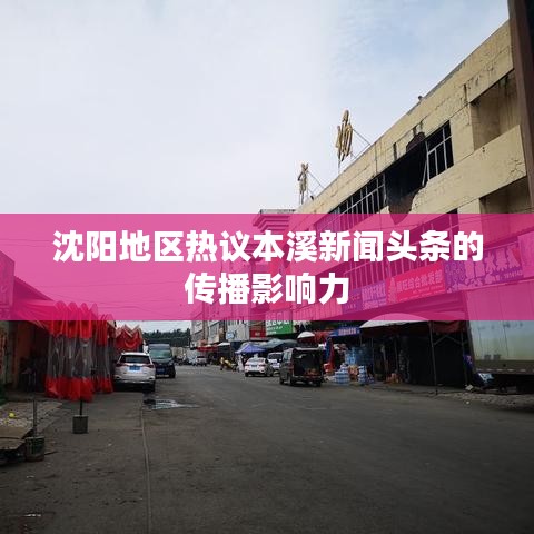 沈阳地区热议本溪新闻头条的传播影响力