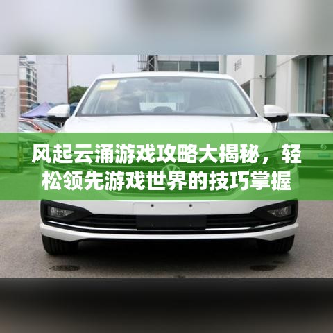 风起云涌游戏攻略大揭秘，轻松领先游戏世界的技巧掌握