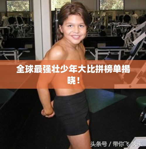 全球最强壮少年大比拼榜单揭晓！