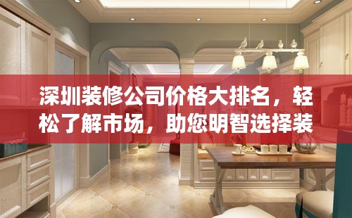 深圳装修公司价格大排名，轻松了解市场，助您明智选择装修伙伴！