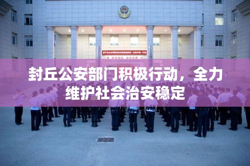 封丘公安部门积极行动，全力维护社会治安稳定