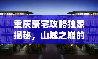 重庆豪宅攻略独家揭秘，山城之巅的奢华居住体验