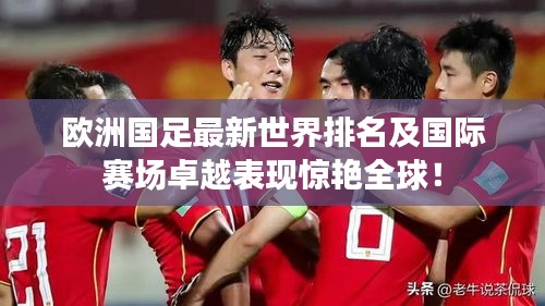 欧洲国足最新世界排名及国际赛场卓越表现惊艳全球！