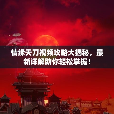 情缘天刀视频攻略大揭秘，最新详解助你轻松掌握！