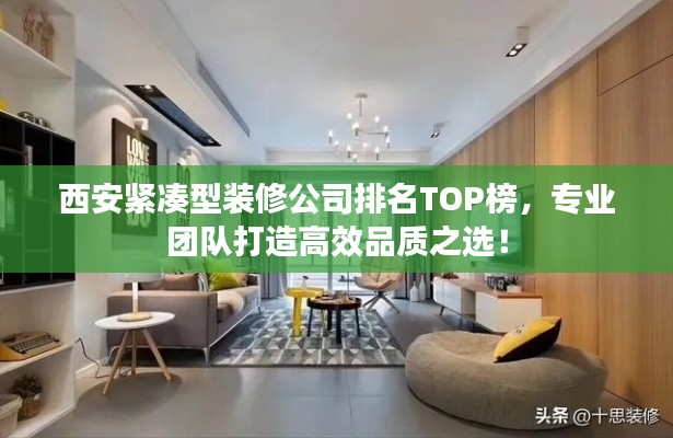 西安紧凑型装修公司排名TOP榜，专业团队打造高效品质之选！