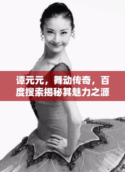 谭元元，舞动传奇，百度搜索揭秘其魅力之源
