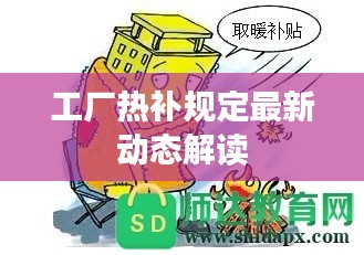 工厂热补规定最新动态解读