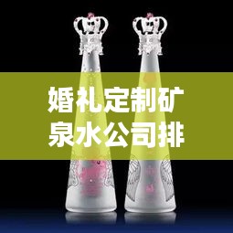 婚礼定制矿泉水公司排行榜及行业影响力解析
