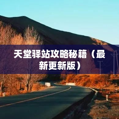 天堂驿站攻略秘籍（最新更新版）