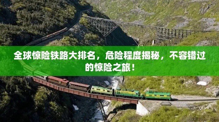 全球惊险铁路大排名，危险程度揭秘，不容错过的惊险之旅！