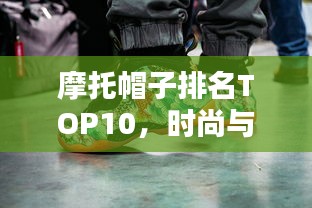 摩托帽子排名TOP10，时尚与安全并重之选