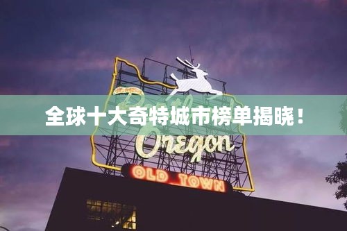 全球十大奇特城市榜单揭晓！