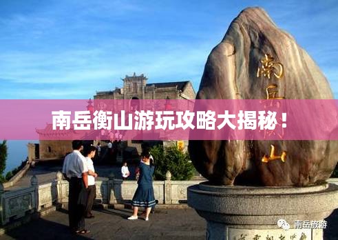 南岳衡山游玩攻略大揭秘！