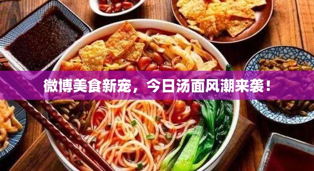 微博美食新宠，今日汤面风潮来袭！