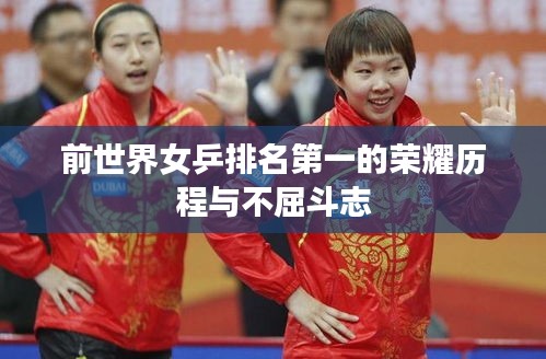 前世界女乒排名第一的荣耀历程与不屈斗志