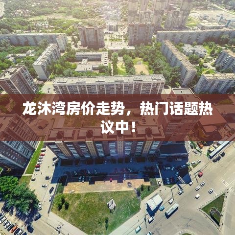 龙沐湾房价走势，热门话题热议中！