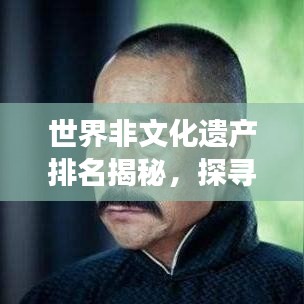 世界非文化遗产排名揭秘，探寻人类文明的珍宝之巅