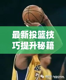最新投篮技巧提升秘籍大全