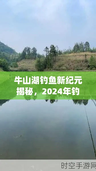 牛山湖钓鱼新纪元揭秘，2024年钓鱼新动态一网打尽！