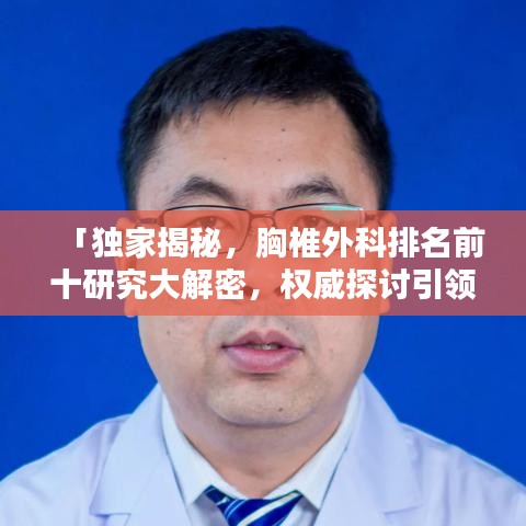「独家揭秘，胸椎外科排名前十研究大解密，权威探讨引领行业新风向」