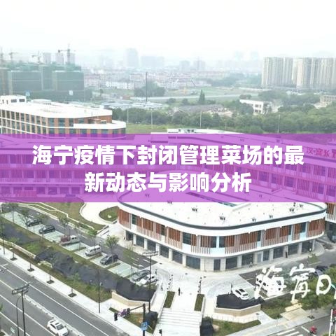 海宁疫情下封闭管理菜场的最新动态与影响分析