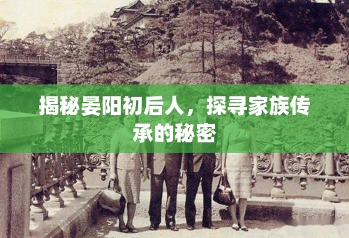 揭秘晏阳初后人，探寻家族传承的秘密