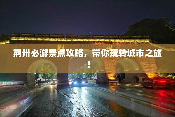 荆卅必游景点攻略，带你玩转城市之旅！