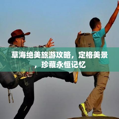 草海绝美旅游攻略，定格美景，珍藏永恒记忆