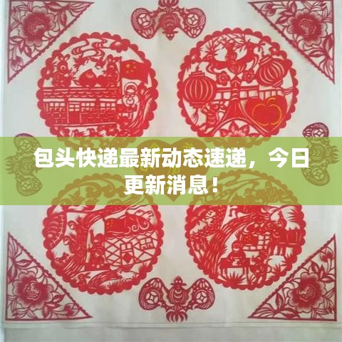 包头快递最新动态速递，今日更新消息！