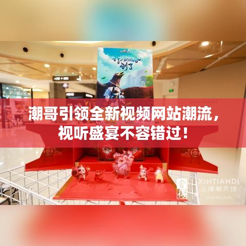 潮哥引领全新视频网站潮流，视听盛宴不容错过！