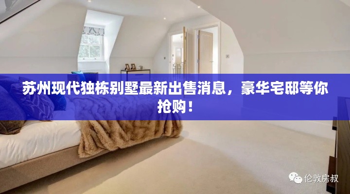 苏州现代独栋别墅最新出售消息，豪华宅邸等你抢购！