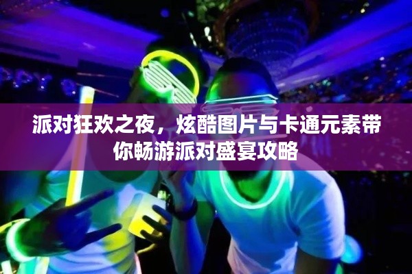 派对狂欢之夜，炫酷图片与卡通元素带你畅游派对盛宴攻略