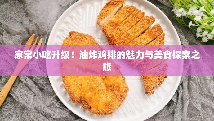 家常小吃升级！油炸鸡排的魅力与美食探索之旅