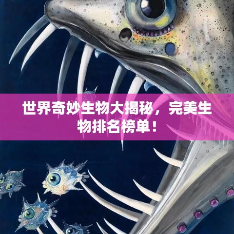 世界奇妙生物大揭秘，完美生物排名榜单！