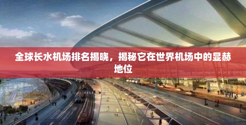 全球长水机场排名揭晓，揭秘它在世界机场中的显赫地位