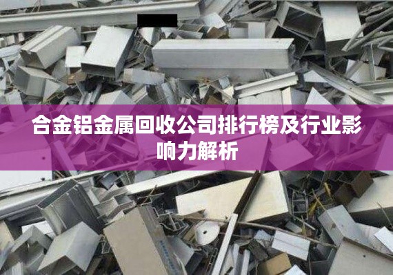 合金铝金属回收公司排行榜及行业影响力解析