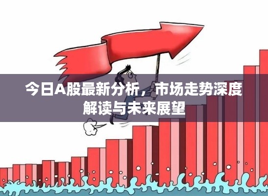今日A股最新分析，市场走势深度解读与未来展望