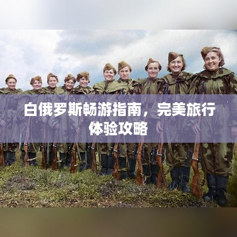 白俄罗斯畅游指南，完美旅行体验攻略