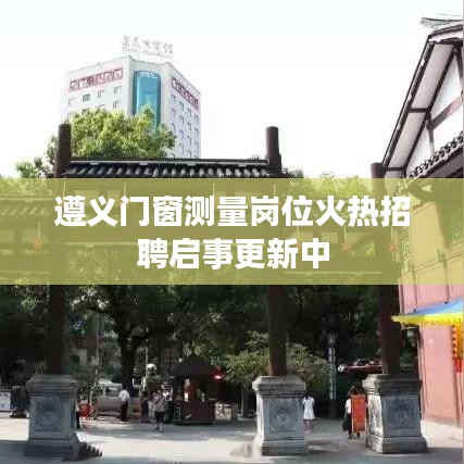 遵义门窗测量岗位火热招聘启事更新中