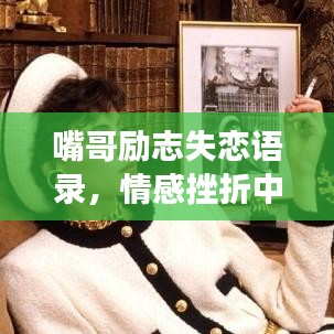 嘴哥励志失恋语录，情感挫折中的勇气与力量