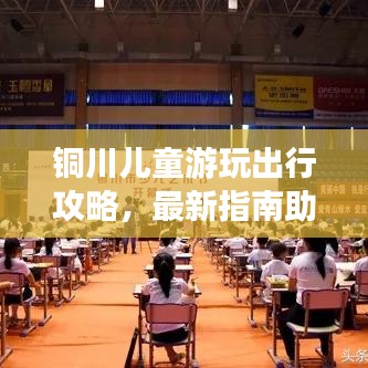 铜川儿童游玩出行攻略，最新指南助你畅游无忧