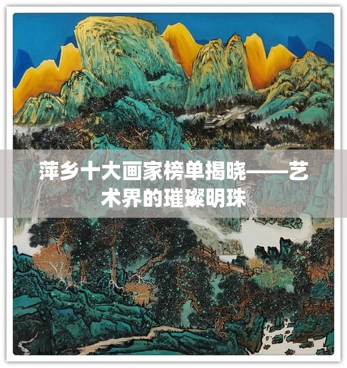 萍乡十大画家榜单揭晓——艺术界的璀璨明珠