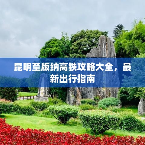 昆明至版纳高铁攻略大全，最新出行指南