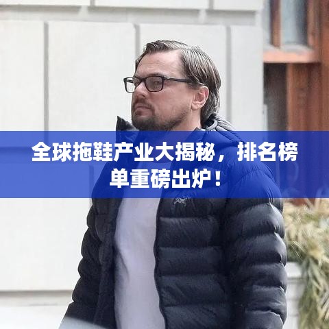全球拖鞋产业大揭秘，排名榜单重磅出炉！