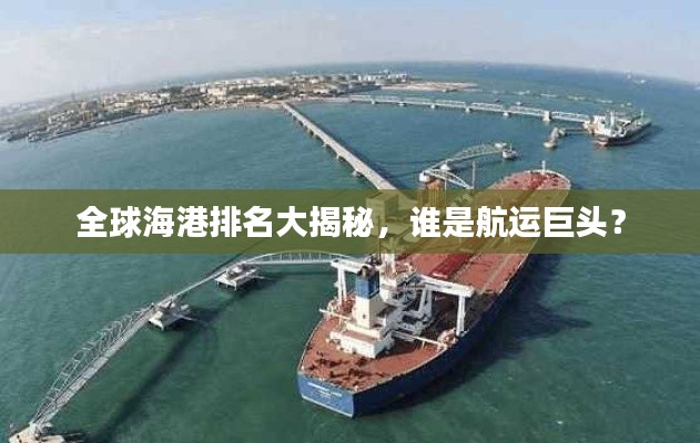 全球海港排名大揭秘，谁是航运巨头？