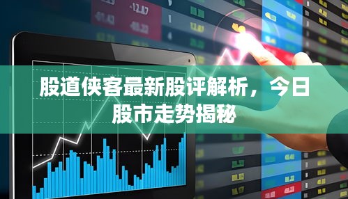 股道侠客最新股评解析，今日股市走势揭秘